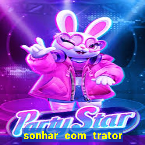 sonhar com trator que bicho jogar